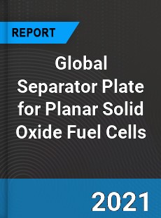 Global Separator Plate for Planar Solid Oxide Fuel Cells Market