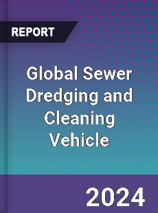 Global Sewer Dredging and Cleaning Vehicle Industry