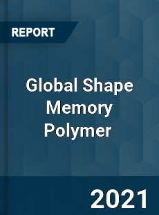 Global Shape Memory Polymer Market