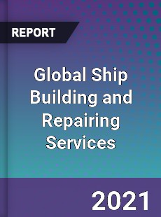 Global Ship Building and Repairing Services Market