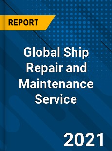 Global Ship Repair and Maintenance Service Market