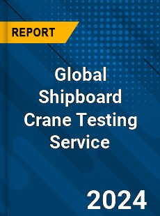 Global Shipboard Crane Testing Service Industry