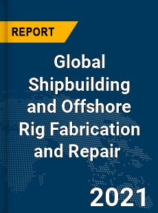 Global Shipbuilding and Offshore Rig Fabrication and Repair Market