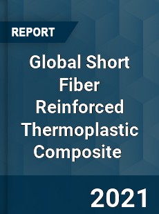 Global Short Fiber Reinforced Thermoplastic Composite Market