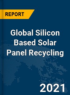 Global Silicon Based Solar Panel Recycling Market