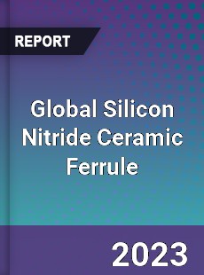 Global Silicon Nitride Ceramic Ferrule Industry