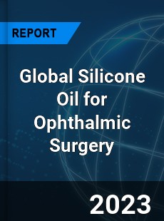 Global Silicone Oil for Ophthalmic Surgery Industry