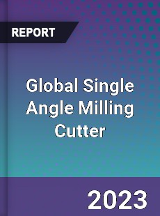 Global Single Angle Milling Cutter Market