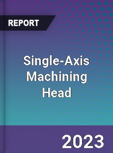 Global Single Axis Machining Head Market