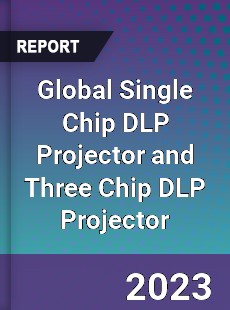 Global Single Chip DLP Projector and Three Chip DLP Projector Industry