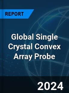 Global Single Crystal Convex Array Probe Industry