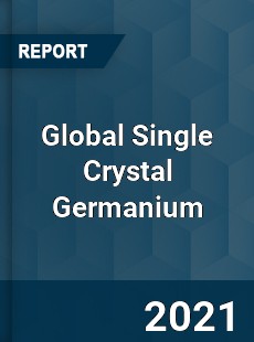 Global Single Crystal Germanium Market