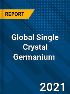 Global Single Crystal Germanium Market