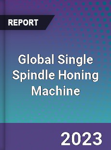 Global Single Spindle Honing Machine Industry