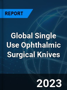 Global Single Use Ophthalmic Surgical Knives Industry