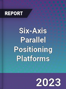 Global Six Axis Parallel Positioning Platforms Market