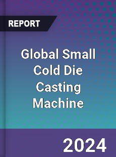 Global Small Cold Die Casting Machine Industry