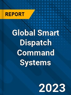 Global Smart Dispatch Command Systems Industry