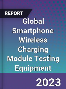 Global Smartphone Wireless Charging Module Testing Equipment Industry