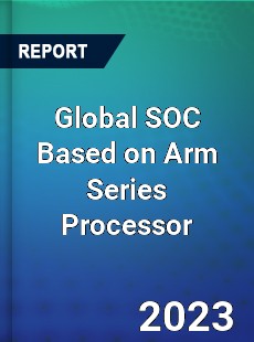 Global SOC Based on Arm Series Processor Industry