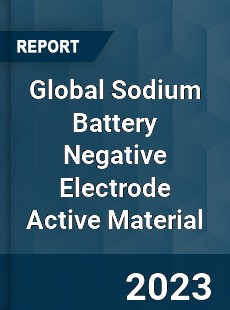 Global Sodium Battery Negative Electrode Active Material Industry