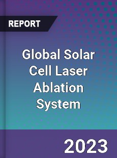 Global Solar Cell Laser Ablation System Industry