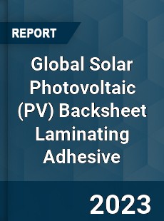 Global Solar Photovoltaic Backsheet Laminating Adhesive Industry