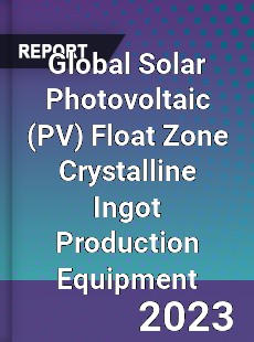 Global Solar Photovoltaic Float Zone Crystalline Ingot Production Equipment Industry