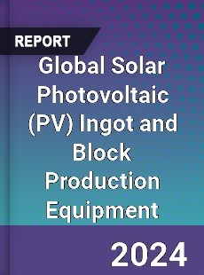 Global Solar Photovoltaic Ingot and Block Production Equipment Industry