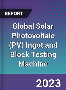 Global Solar Photovoltaic Ingot and Block Testing Machine Industry