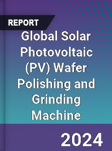 Global Solar Photovoltaic Wafer Polishing and Grinding Machine Industry