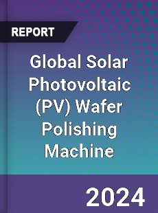 Global Solar Photovoltaic Wafer Polishing Machine Industry