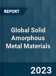 Global Solid Amorphous Metal Materials Industry