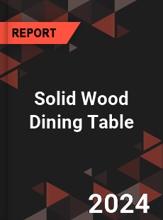 Global Solid Wood Dining Table Outlook