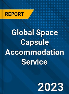 Global Space Capsule Accommodation Service Industry