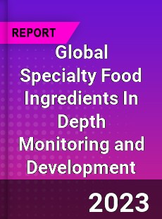 Global Specialty Food Ingredients In Depth Monitoring and Development Analysis