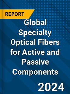 Global Specialty Optical Fibers for Active and Passive Components Industry