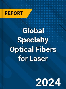 Global Specialty Optical Fibers for Laser Industry