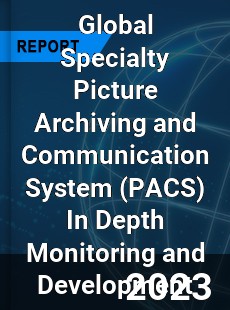 Global Specialty Picture Archiving and Communication System In Depth Monitoring and Development Analysis