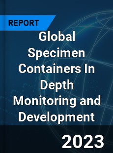 Global Specimen Containers In Depth Monitoring and Development Analysis