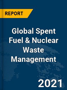 Global Spent Fuel amp Nuclear Waste Management Market