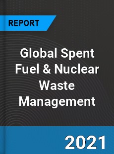 Global Spent Fuel amp Nuclear Waste Management Market