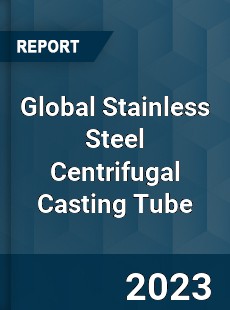 Global Stainless Steel Centrifugal Casting Tube Industry