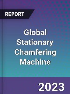 Global Stationary Chamfering Machine Market