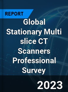 Global Stationary Multi slice CT Scanners Professional Survey Report