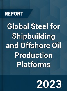 Global Steel for Shipbuilding and Offshore Oil Production Platforms Industry