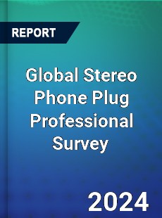 Global Stereo Phone Plug Professional Survey Report