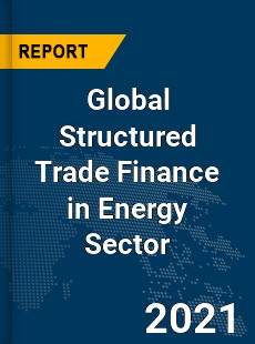Global Structured Trade Finance in Energy Sector Market