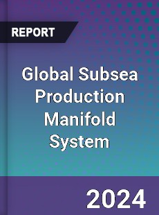 Global Subsea Production Manifold System Industry