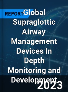 Global Supraglottic Airway Management Devices In Depth Monitoring and Development Analysis